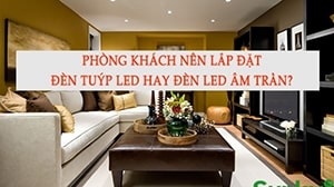   Phòng khách nên lắp đèn tuýp led hay đèn led âm trần?
